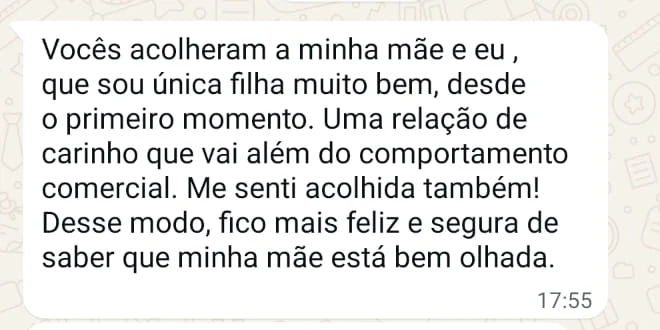 Depoimento: Vocês acolheram a minha mãe e eu desde o primeiro momento. Uma relação de carinho que vai além do comportamento comercial. Fico mais feliz e segura de saber que minha mãe está bem olhada.